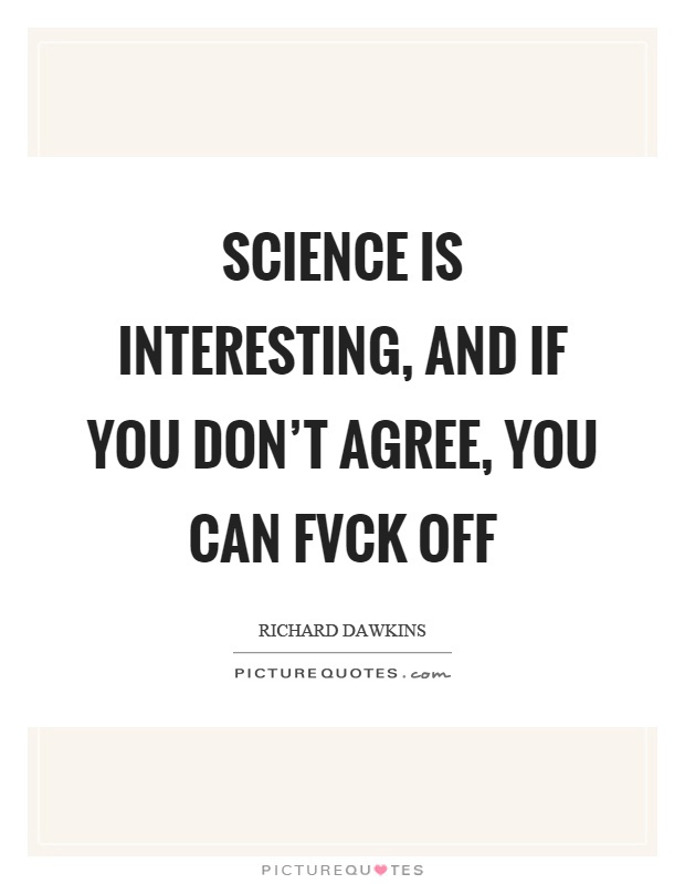 Science is interesting, and if you don’t agree, you can fvck off Picture Quote #1