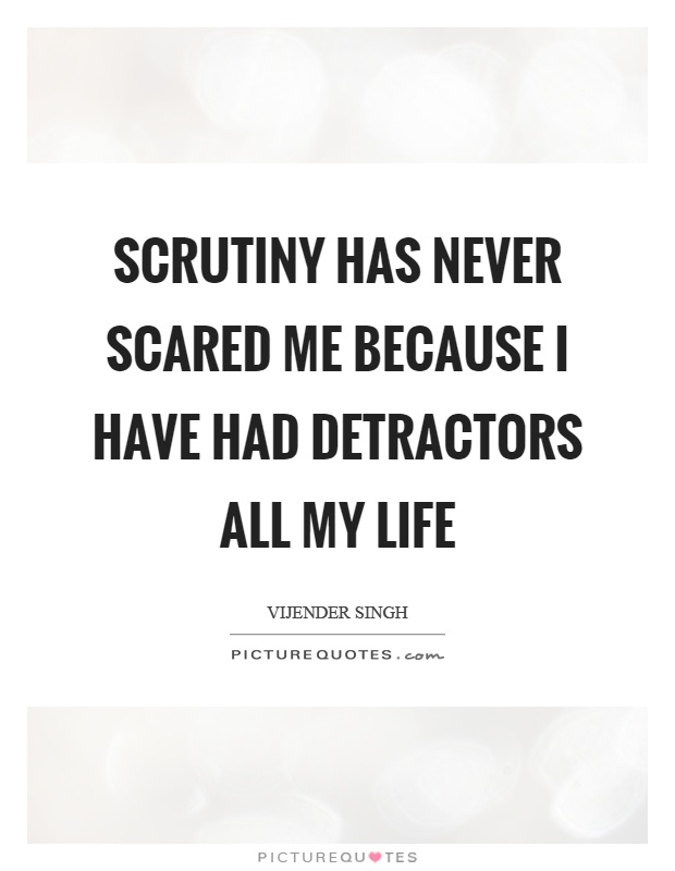 Scrutiny has never scared me because I have had detractors all my life Picture Quote #1