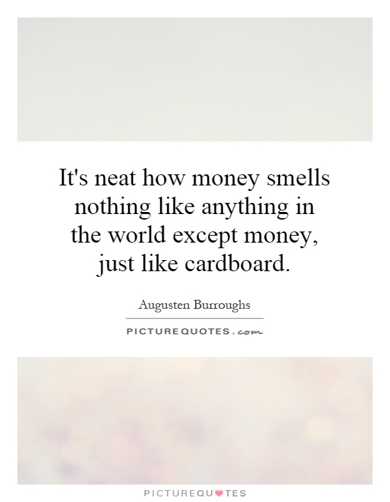 It's neat how money smells nothing like anything in the world except money, just like cardboard Picture Quote #1