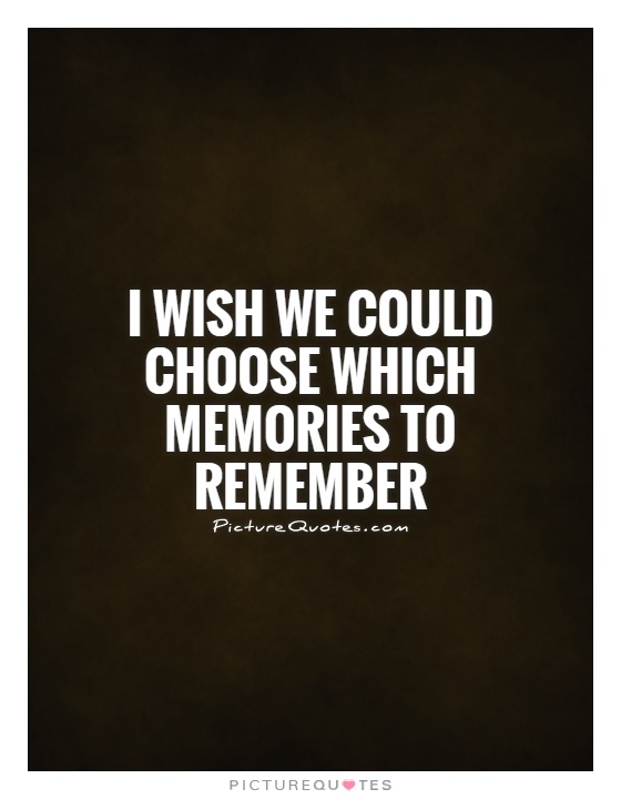 I wish we could choose which memories to remember Picture Quote #1
