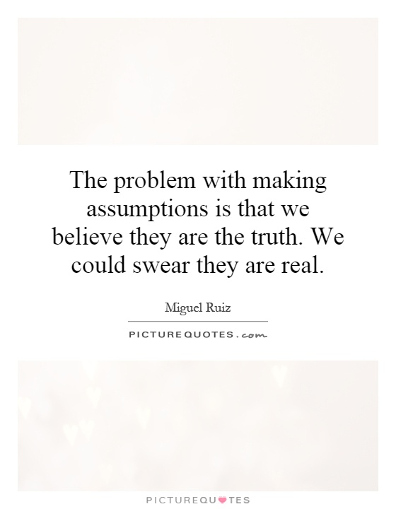 The problem with making assumptions is that we believe they are... |  Picture Quotes