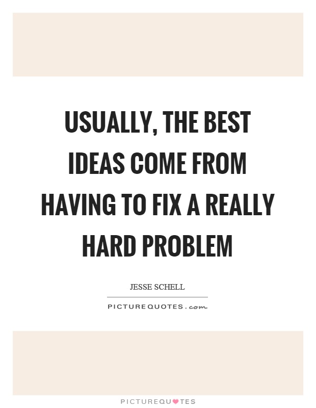 Usually, the best ideas come from having to fix a really hard problem Picture Quote #1
