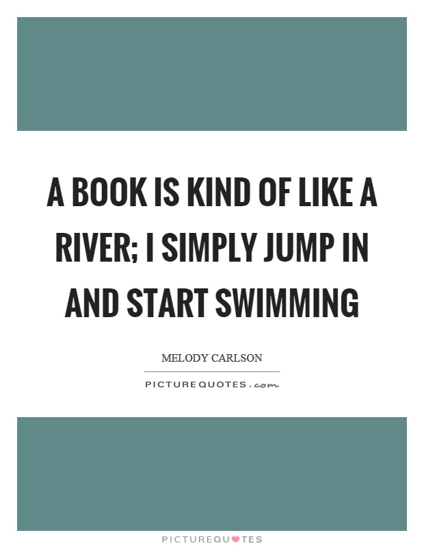 A book is kind of like a river; I simply jump in and start swimming Picture Quote #1