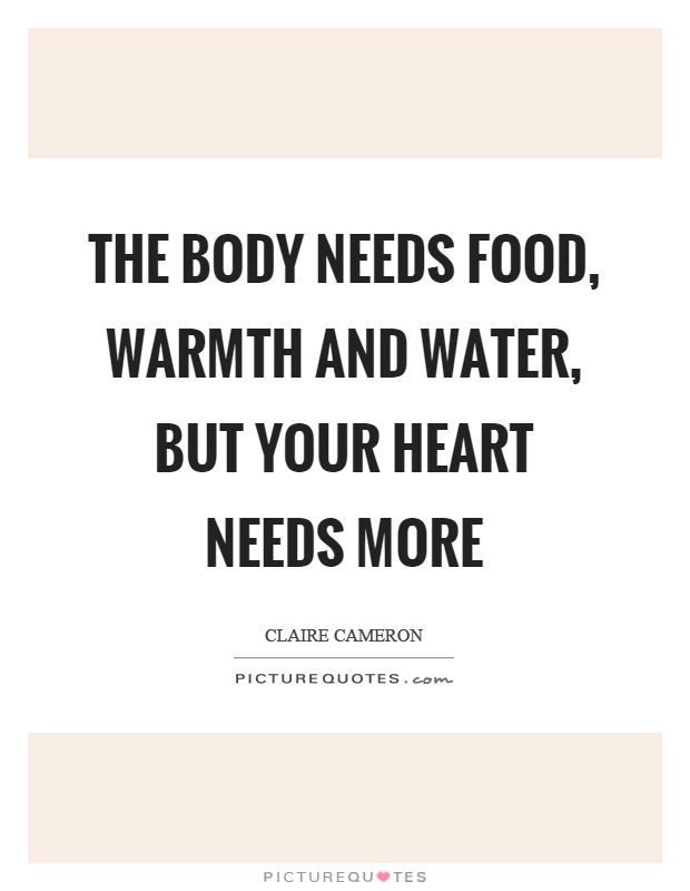 The body needs food, warmth and water, but your heart needs more Picture Quote #1