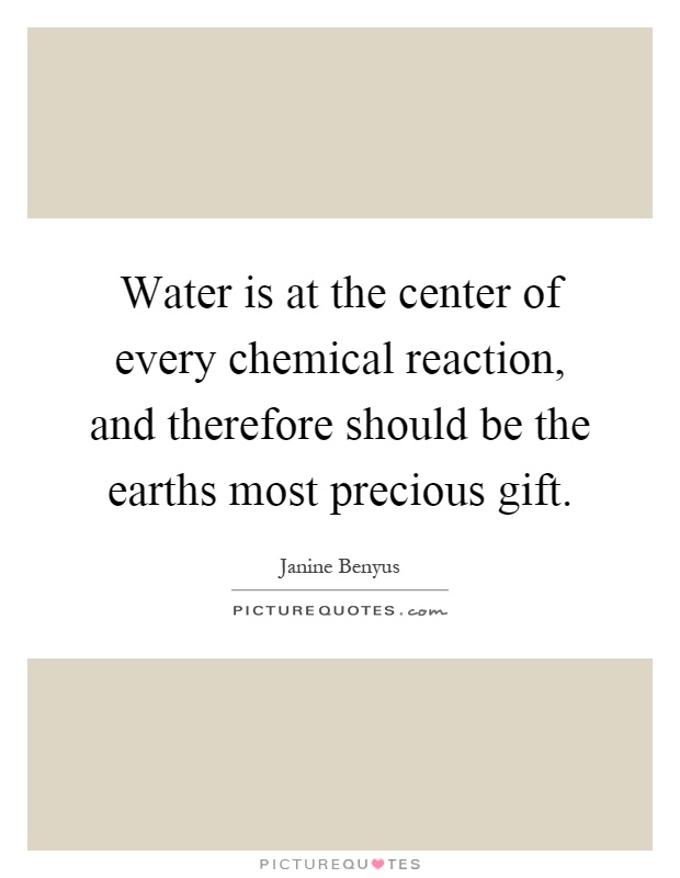 Water is at the center of every chemical reaction, and therefore should be the earths most precious gift Picture Quote #1