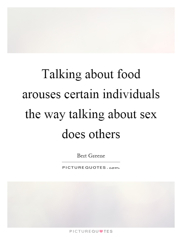 Talking about food arouses certain individuals the way talking about sex does others Picture Quote #1