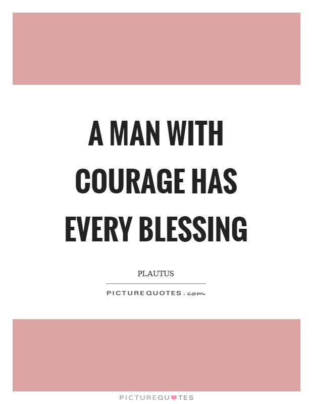 A man with courage has every blessing Picture Quote #1