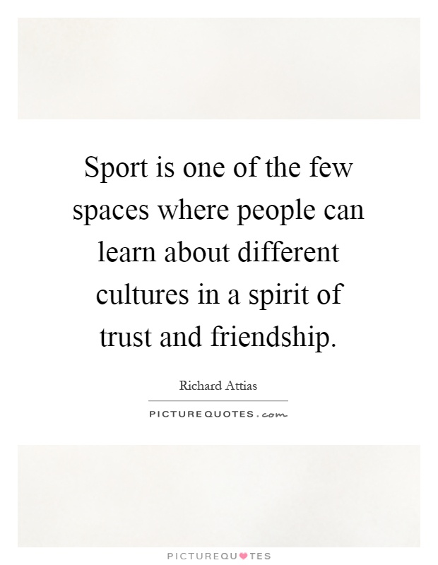 Sport is one of the few spaces where people can learn about different cultures in a spirit of trust and friendship Picture Quote #1