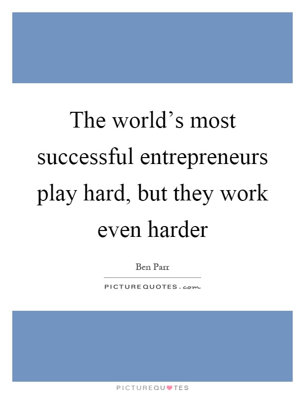 The world’s most successful entrepreneurs play hard, but they work even harder Picture Quote #1