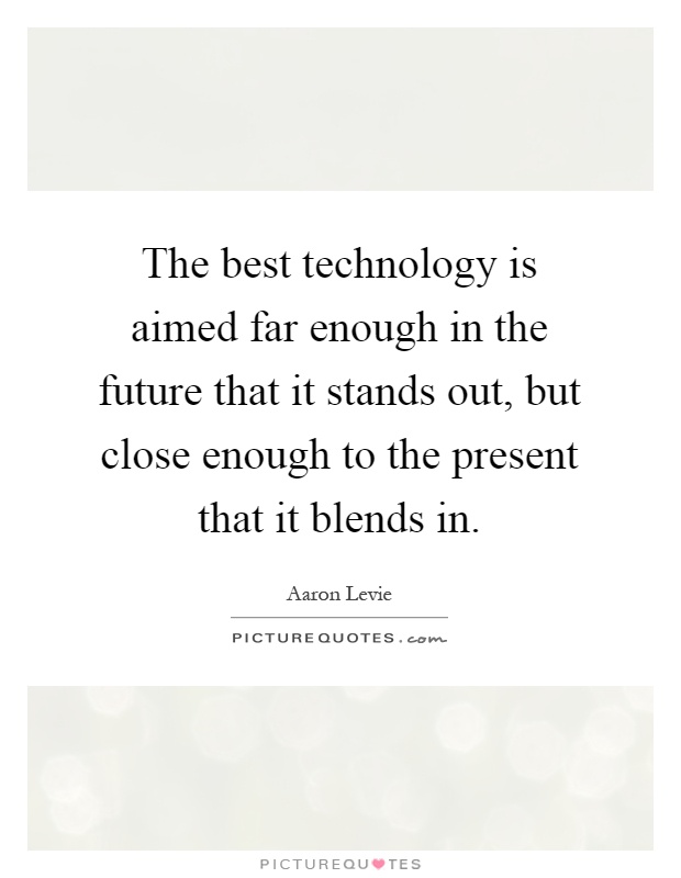 The best technology is aimed far enough in the future that it stands out, but close enough to the present that it blends in Picture Quote #1