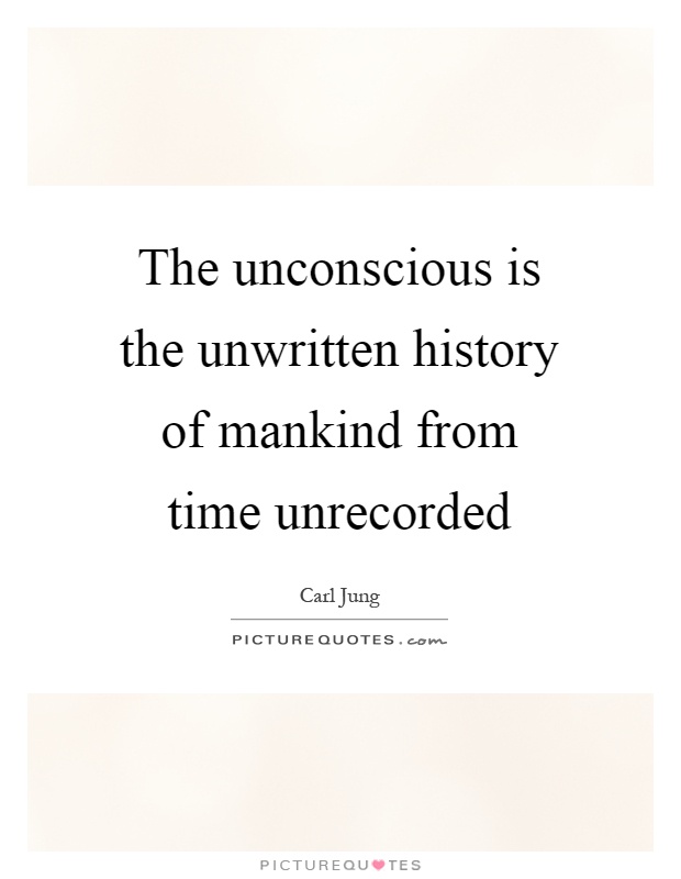 The unconscious is the unwritten history of mankind from time unrecorded Picture Quote #1