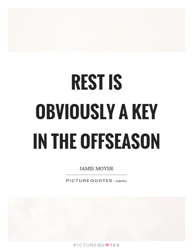 Rest is obviously a key in the offseason Picture Quote #1