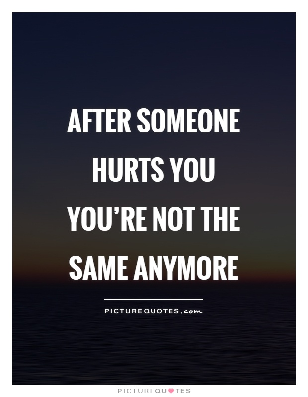 After someone hurts you you’re not the same anymore Picture Quote #1