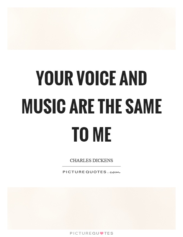 Your voice and music are the same to me Picture Quote #1