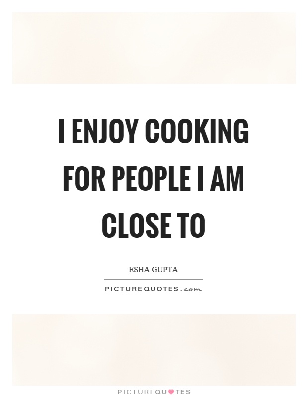 I enjoy cooking for people I am close to Picture Quote #1