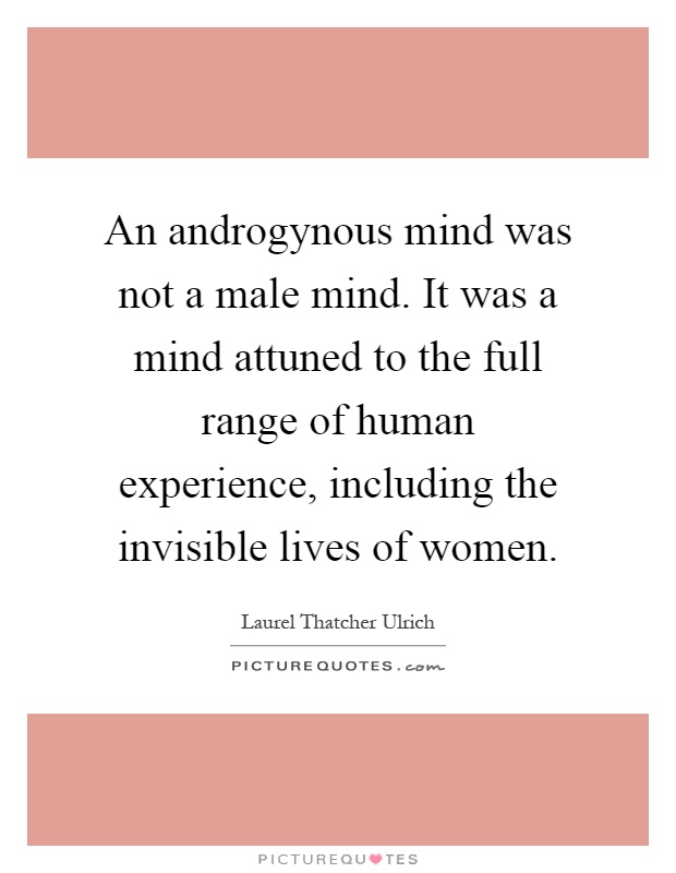 An androgynous mind was not a male mind. It was a mind attuned to the full range of human experience, including the invisible lives of women Picture Quote #1