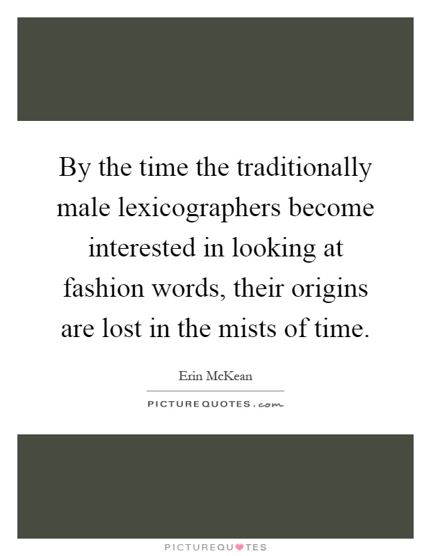 By the time the traditionally male lexicographers become interested in looking at fashion words, their origins are lost in the mists of time Picture Quote #1