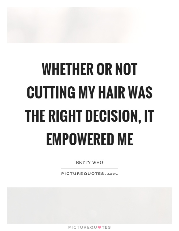 Whether or not cutting my hair was the right decision, it empowered me Picture Quote #1