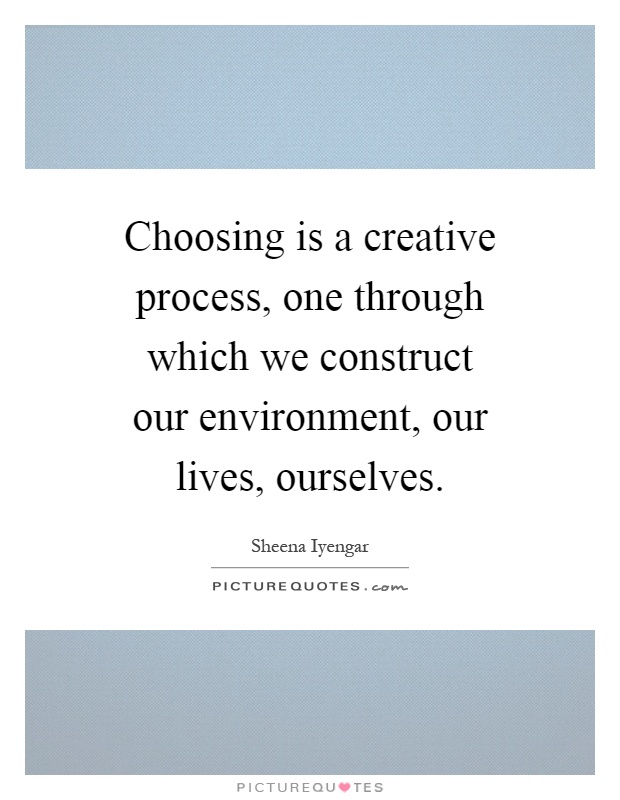 Choosing is a creative process, one through which we construct our environment, our lives, ourselves Picture Quote #1
