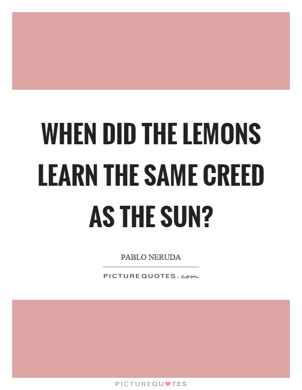 When did the lemons learn the same creed as the sun? Picture Quote #1
