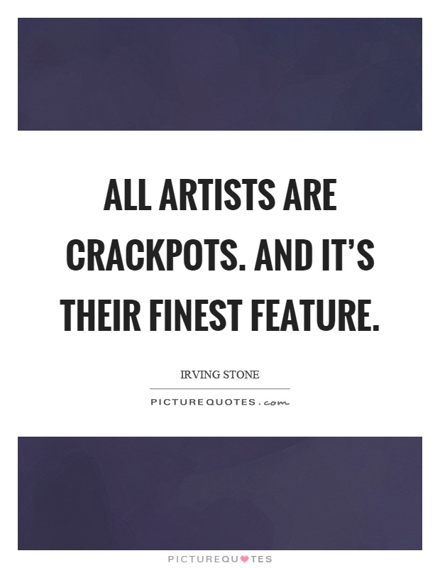All artists are crackpots. And it's their finest feature Picture Quote #1