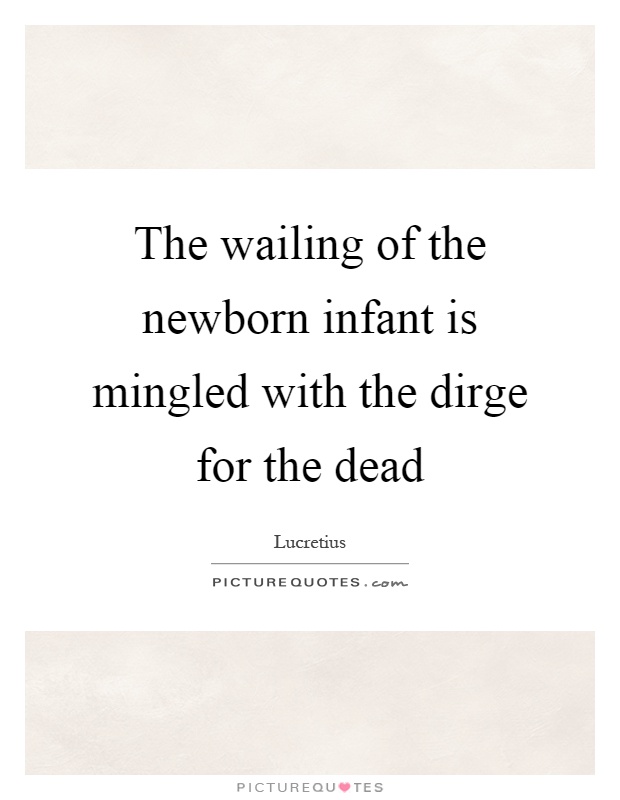 The wailing of the newborn infant is mingled with the dirge for the dead Picture Quote #1