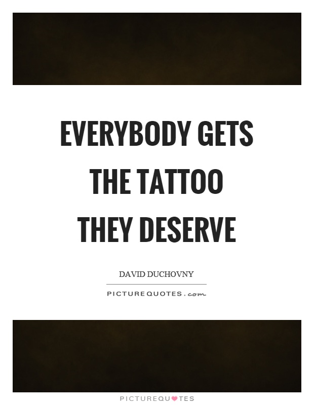 Everybody gets the tattoo they deserve Picture Quote #1