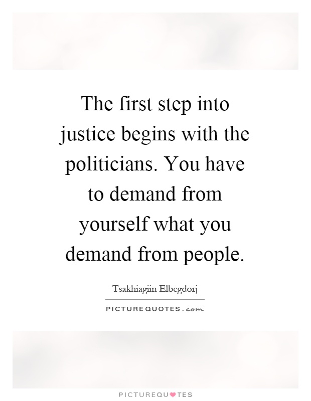 The first step into justice begins with the politicians. You have to demand from yourself what you demand from people Picture Quote #1