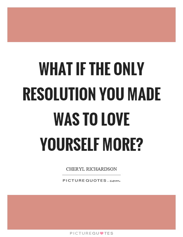 What if the only resolution you made was to love yourself more? Picture Quote #1
