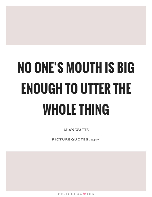 No one's mouth is big enough to utter the whole thing Picture Quote #1