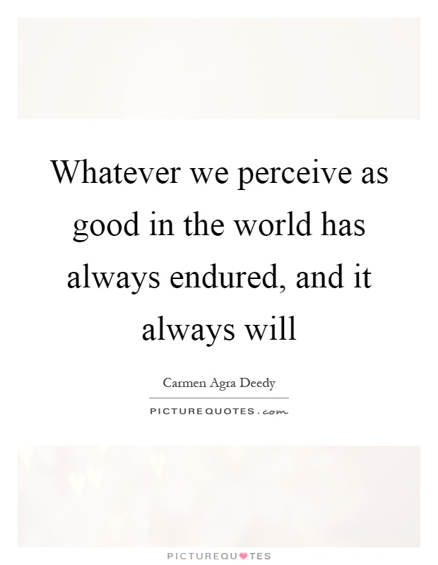 Whatever we perceive as good in the world has always endured, and it always will Picture Quote #1