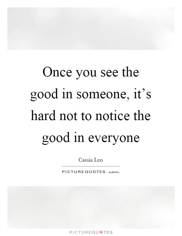 Once you see the good in someone, it's hard not to notice the good in everyone Picture Quote #1