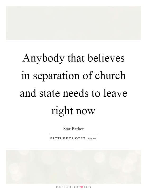 Anybody that believes in separation of church and state needs to leave right now Picture Quote #1
