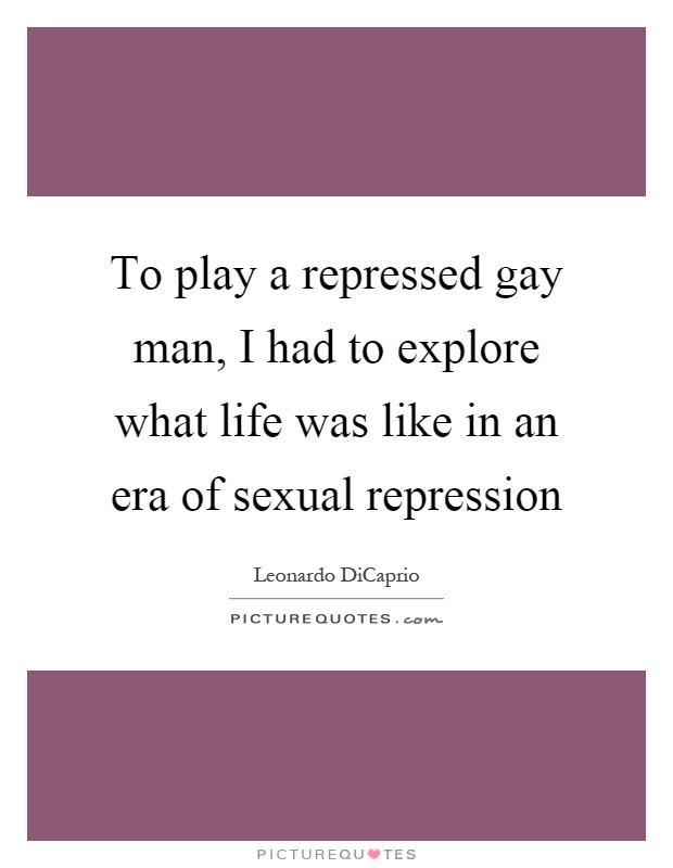 To play a repressed gay man, I had to explore what life was like in an era of sexual repression Picture Quote #1