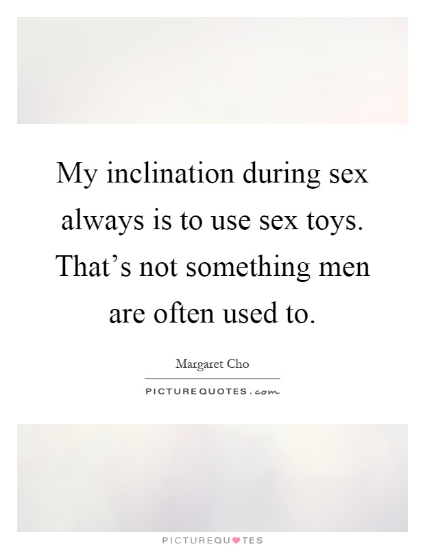 My Inclination During Sex Always Is To Use Sex Toys Thats Not Picture Quotes 