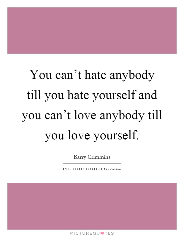 You can’t hate anybody till you hate yourself and you can’t love anybody till you love yourself Picture Quote #1