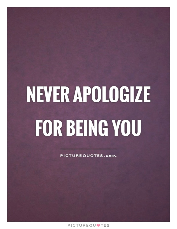 Never apologize for being you Picture Quote #1
