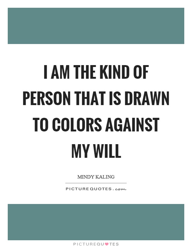 I am the kind of person that is drawn to colors against my will Picture Quote #1