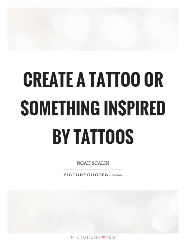 Create a tattoo or something inspired by tattoos Picture Quote #1