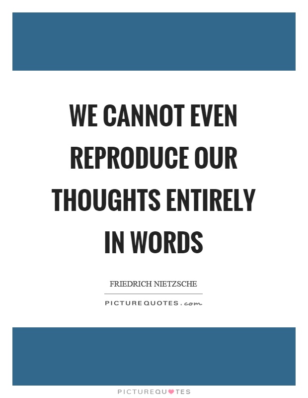 We cannot even reproduce our thoughts entirely in words Picture Quote #1