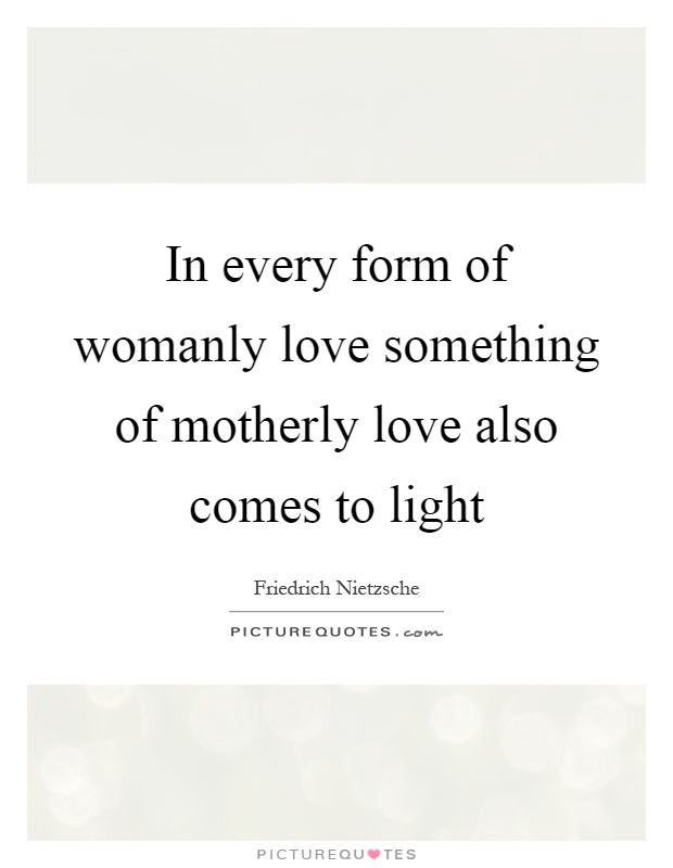 In every form of womanly love something of motherly love also comes to light Picture Quote #1