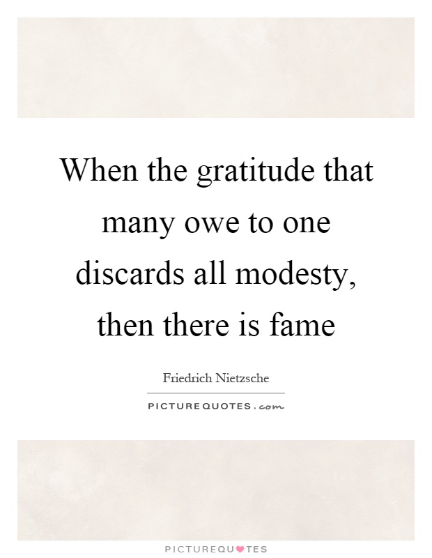 When the gratitude that many owe to one discards all modesty, then there is fame Picture Quote #1
