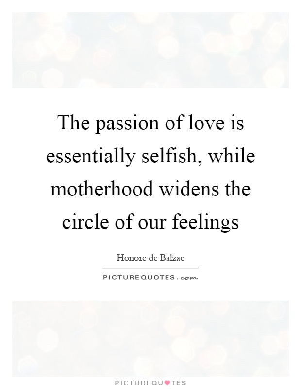 The passion of love is essentially selfish, while motherhood widens the circle of our feelings Picture Quote #1