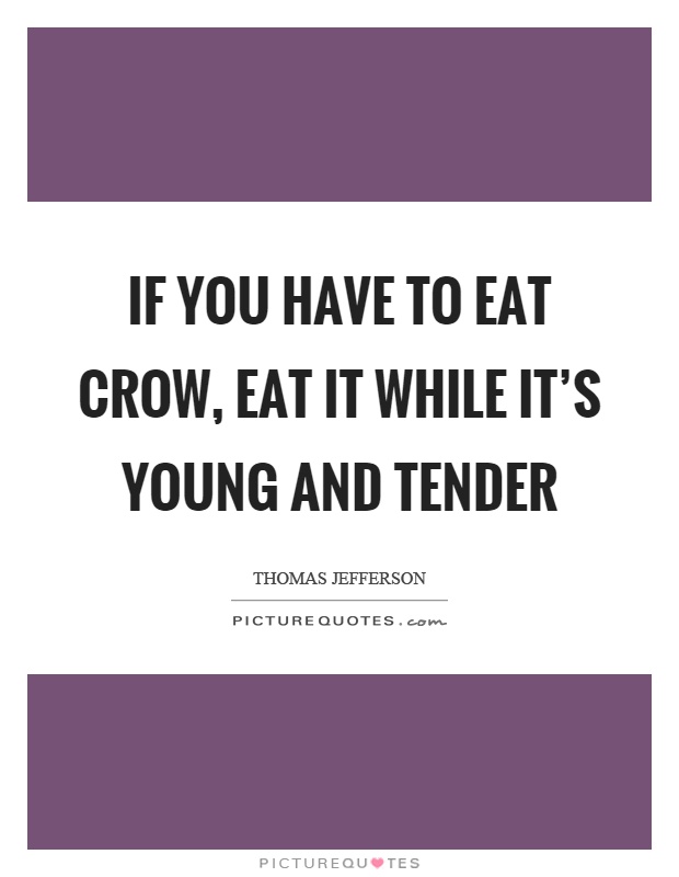 If you have to eat crow, eat it while it’s young and tender Picture Quote #1