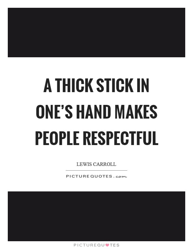 A thick stick in one’s hand makes people respectful Picture Quote #1