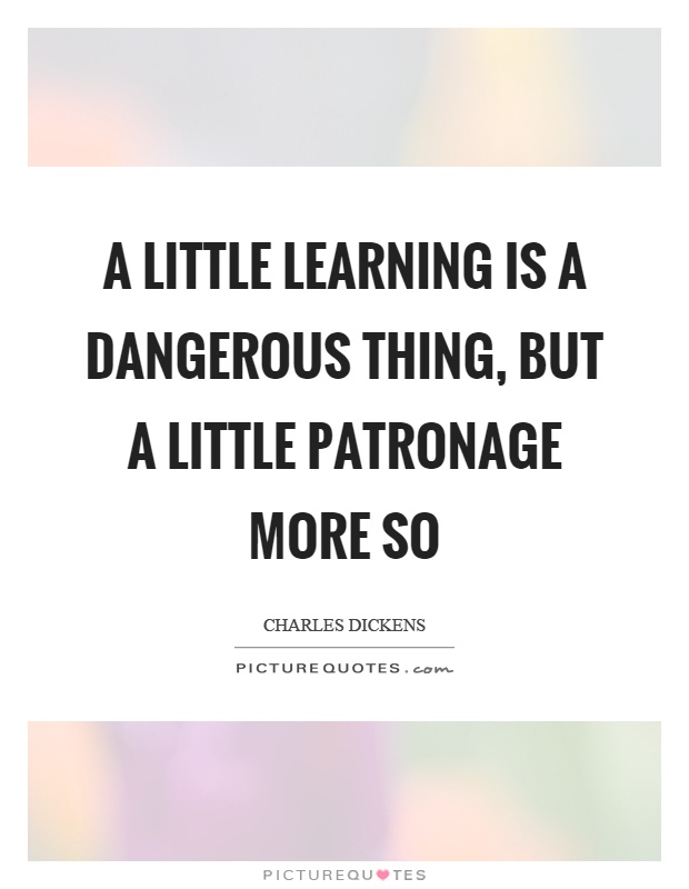 A little learning is a dangerous thing, but a little patronage more so Picture Quote #1