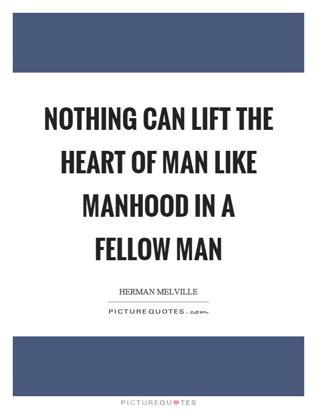 Nothing can lift the heart of man like manhood in a fellow man Picture Quote #1