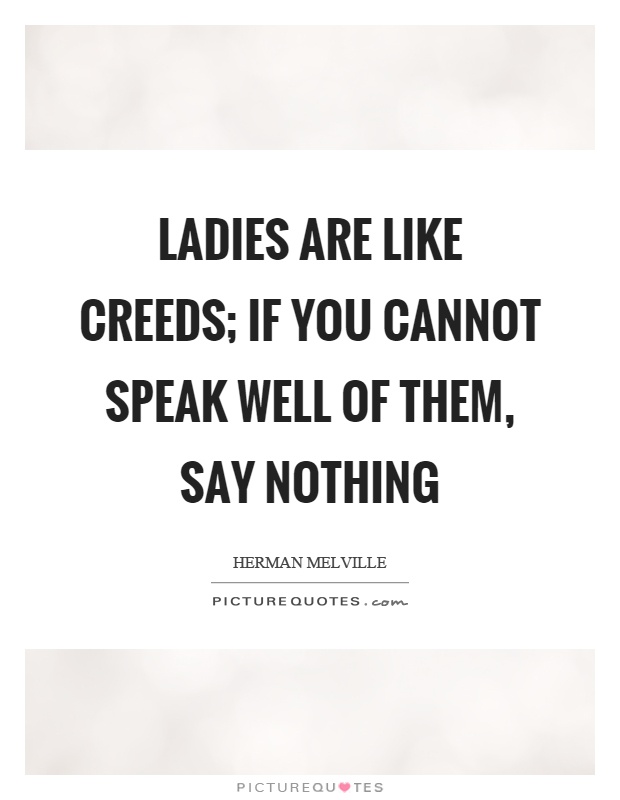 Ladies are like creeds; if you cannot speak well of them, say nothing Picture Quote #1
