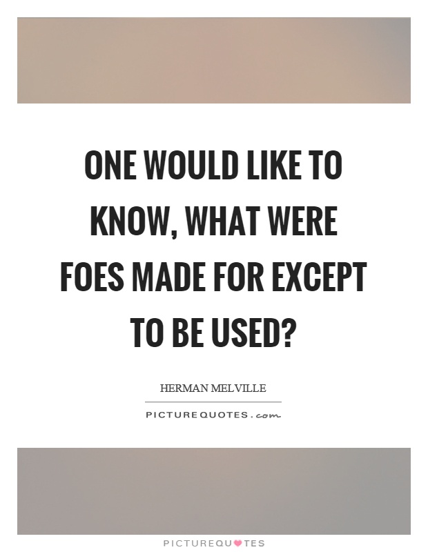 One would like to know, what were foes made for except to be used? Picture Quote #1
