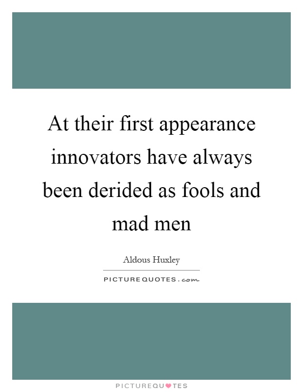 At their first appearance innovators have always been derided as fools and mad men Picture Quote #1